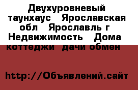 Двухуровневый таунхаус - Ярославская обл., Ярославль г. Недвижимость » Дома, коттеджи, дачи обмен   